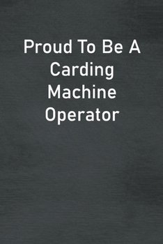 Paperback Proud To Be A Carding Machine Operator: Lined Notebook For Men, Women And Co Workers Book