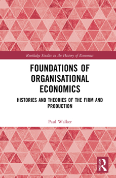 Hardcover Foundations of Organisational Economics: Histories and Theories of the Firm and Production Book