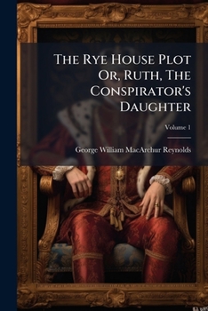 Paperback The Rye House Plot Or, Ruth, The Conspirator's Daughter; Volume 1 Book