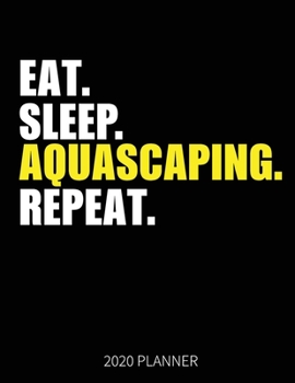 Eat Sleep Aquascaping Repeat 2020 Planner: Aquascaping Weekly Planner Includes Daily Planner & Monthly Overview | Personal Organizer With 2020 Calendar | 8.5x11 Inch White Paper