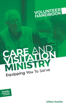 Care and Visitation Ministry Volunteer Handbook : Equipping You to Serve