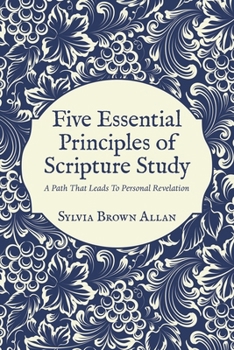 Paperback Five Essential Principles of Scripture Study: A Path That Leads To Personal Revelation Book