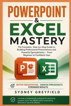 Paperback PowerPoint & Excel Mastery: The Complete Step-by-Step Guide to Building Professional Presentations and Powerful Spreadsheets: From Beginner to Confide Book