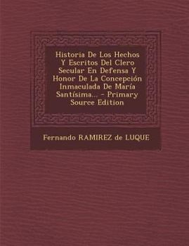 Historia De Los Hechos Y Escritos Del Clero Secular En Defensa Y Honor De La Concepci�n Inmaculada De Mar�a Sant�sima...