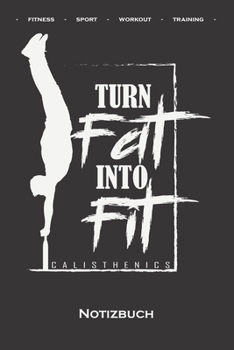 Calisthenics „Turn Fat into Fit“ Notizbuch: Punkteraster Notizbuch für Fitnessbegeisterte, welche den Street Workout Sport rund um Eigengewichtsübungen lieben (German Edition)