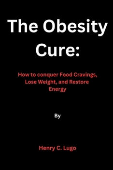 The Obesity Cure: How to conquer Food Cravings, Lose Weight, and Restore Energy