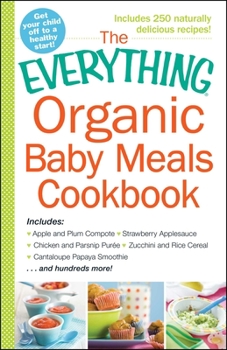 Paperback The Everything Organic Baby Meals Cookbook: Includes Apple and Plum Compote, Strawberry Applesauce, Chicken and Parsnip Puree, Zucchini and Rice Cerea Book