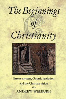 Paperback The Beginnings of Christianity: Essene Mystery, Gnostic Revelation and the Christian Vision Book