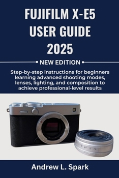 Paperback FUJIFILM X-E5 User Guide 2025: Step-by-step instructions for beginners learning advanced shooting modes, lenses, lighting, and composition to achieve Book
