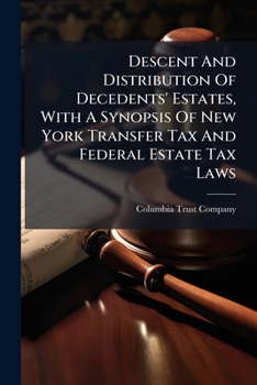 Descent And Distribution Of Decedents' Estates, With A Synopsis Of New York Transfer Tax And Federal Estate Tax Laws...