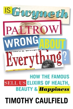 Hardcover Is Gwyneth Paltrow Wrong about Everything?: How the Famous Sell Us Elixirs of Health, Beauty & Happiness Book
