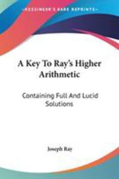 Paperback A Key To Ray's Higher Arithmetic: Containing Full And Lucid Solutions Book