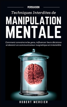 Paperback Persuasion: Techniques interdites de Manipulation Mentale - Comment convaincre les gens, influencer leurs décisions et devenir un [French] Book