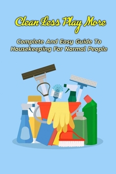 Paperback Clean Less Play More: Complete And Easy Guide To Housekeeping For Normal People: Gift Ideas for Holiday Book