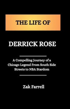 Paperback The Life of Derrick Rose: A Compelling Journey of a Chicago Legend From South Side Streets to NBA Stardom Book