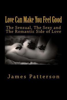 Paperback Love Can Make You Feel Good: The Sensual, The Sexy and The Romantic Side of Love Book