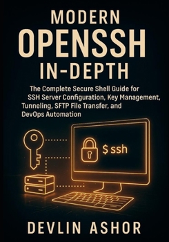 Modern OpenSSH In-Depth: The Complete Secure Shell Guide for SSH Server Configuration, Key Management, Tunneling, SFTP File Transfer, and DevOps Automation.