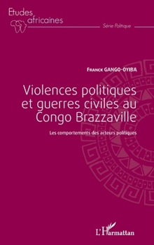 Violences politiques et guerres civiles au Congo Brazzaville: Les comportements des acteurs politiques (Études Africaines) (French Edition)