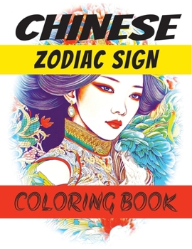 Chinese Zodiac Sign Coloring Book: An Adult Coloring Book Guide To Find Your Chinese Zodiac Sign