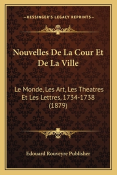Nouvelles De La Cour Et De La Ville: Le Monde, Les Art, Les Theatres Et Les Lettres, 1734-1738 (1879)