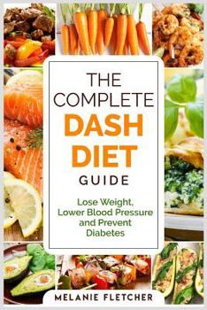 Paperback The Complete DASH Diet Guide: Lose Weight, Lower Blood Pressure and Prevent Diabetes Book