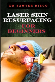 Paperback Laser Skin Resurfacing for Beginners: Comprehensive Guide To Techniques, Benefits, And Essential Tips For Safe And Effective Rejuvenation Book