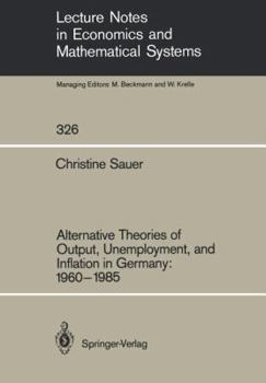 Alternative Theories of Output, Unemployment, and Inflation in Germany, 1960-1985 (Lecture Notes in Economics and Mathematical Systems)
