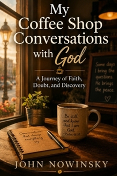 My Coffee Shop Conversations with God: A Journey of Faith, Doubt, and Discovery