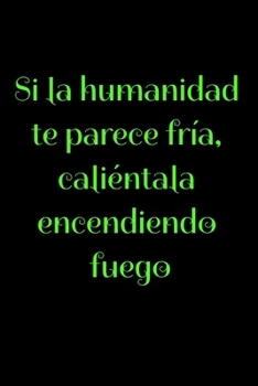 Si la humanidad te parece fría, caliéntala encendiendo fuego: Regalo De Cuaderno / Diario Forrado, 120 Páginas, 6x9, Tapa Blanda, Acabado Mate (Spanish Edition)