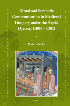 Ritual and Symbolic Communication in Medieval Hungary under the Árpád Dynasty (1000 - 1301) - Book #39 of the East Central and Eastern Europe in the Middle Ages, 450-1450