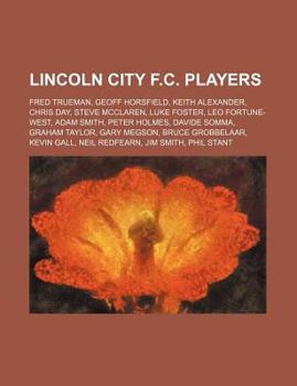 Paperback Lincoln City F.C. Players: Fred Trueman, Geoff Horsfield, Keith Alexander, Chris Day, Steve McClaren, Luke Foster, Leo Fortune-West, Adam Smith Book