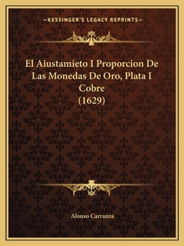 Paperback El Aiustamieto I Proporcion De Las Monedas De Oro, Plata I Cobre (1629) [Spanish] Book