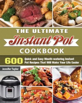 Paperback The Ultimate Instant Pot Cookbook: 600 Quick and Easy Mouth-watering Instant Pot Recipes That Will Make Your Life Easier Book