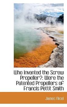 Paperback Who Invented the Screw Propeller?: Were the Patented Propellers of Francis Pettit Smith Book