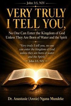 VERY TRULY I TELL YOU,: No One Can Enter the Kingdom of God Unless They Are Born of Water and the Spirit