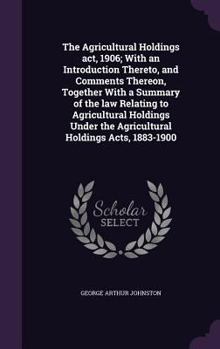 Hardcover The Agricultural Holdings act, 1906; With an Introduction Thereto, and Comments Thereon, Together With a Summary of the law Relating to Agricultural H Book