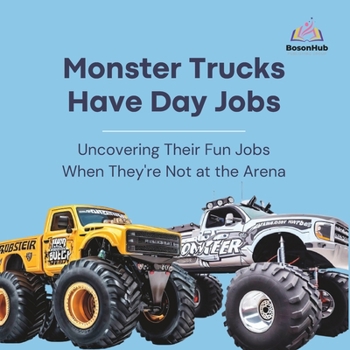 Paperback Monster Trucks Have Day Jobs: Uncovering Their Fun Jobs When They're Not at the Arena Book