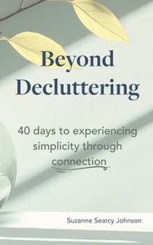 Beyond Decluttering: 40 days to experiencing simplicity through connection