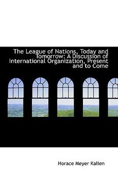 The League of Nations, Today and Tomorrow : A Discussion of International Organization, Present and T