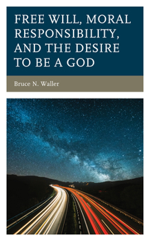 Hardcover Free Will, Moral Responsibility, and the Desire to Be a God Book