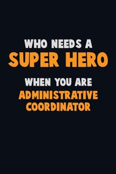 Paperback Who Need A SUPER HERO, When You Are Administrative Coordinator: 6X9 Career Pride 120 pages Writing Notebooks Book