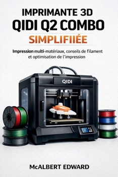 IMPRIMANTE 3D QIDI Q2 COMBO SIMPLIFIÉE: mpression multi-matériaux, conseils de filament et optimisation de l'impression (French Edition)