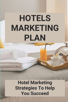 Paperback Hotels Marketing Plan: Hotel Marketing Strategies To Help You Succeed: Small Hotel Marketing Strategy Book