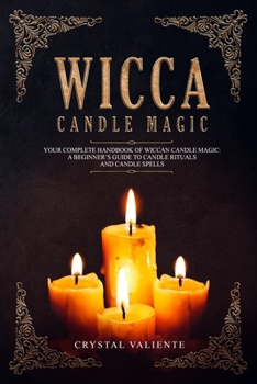 Wicca Candle Magic: Your Complete Handbook of Wiccan Candle Magic: A Beginner's Guide to Candle Rituals and Candle Spells