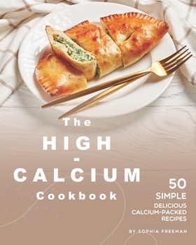 Paperback The High-Calcium Cookbook: 50 Simple Delicious Calcium-Packed Recipes Book
