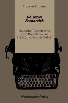 Reiseziel Frankreich: Deutsche Reiseliteratur Vom Barock Bis Zur Franzosischen Revolution