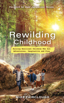 Paperback Rewilding Childhood: Raising Resilient Children Who Are Adventurous, Imaginative and Free Book