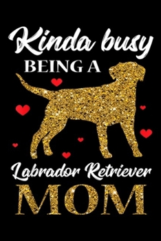 Paperback kinda busy being a Labrador Retriever Mom: Labrador Retriever Mom Mama Lab Dog Lover Pet Owner Gifts Journal/Notebook Blank Lined Ruled 6x9 100 Pages Book