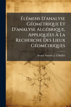 Paperback Élémens D'analyse Géométrique Et D'analyse Algébrique, Appliquées À La Recherche Des Lieux Géométriques [French] Book
