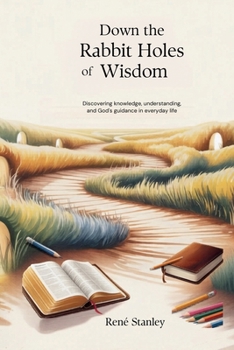 Down the Rabbit Holes of Wisdom: Discovering Knowledge, Understanding, and God's Guidance in Everyday Life